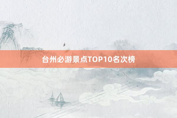 台州必游景点TOP10名次榜